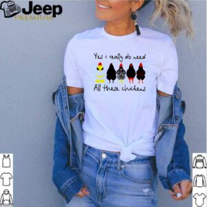 Yes I really do need all these chickens hoodie, sweater, longsleeve, shirt v-neck, t-shirt 2 Shirt, hoodie, sweater, long sleeve and tank top