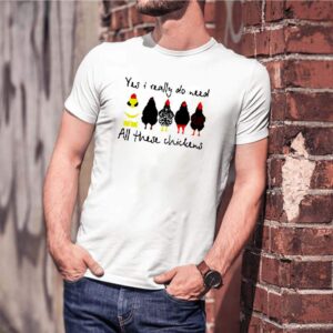 Yes I really do need all these chickens shirt