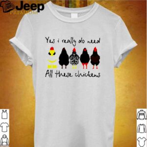 Yes I really do need all these chickens hoodie, sweater, longsleeve, shirt v-neck, t-shirt Shirt, hoodie, sweater, long sleeve and tank top