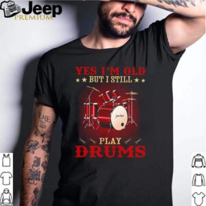 Yes Im old but I still play drums shirt