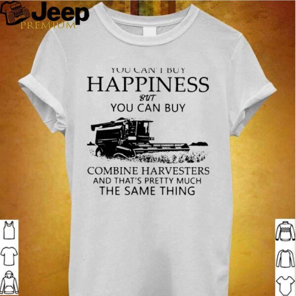 You Cant Buy Happiness But You Can Buy Combine Harvesters The Same Things shirt