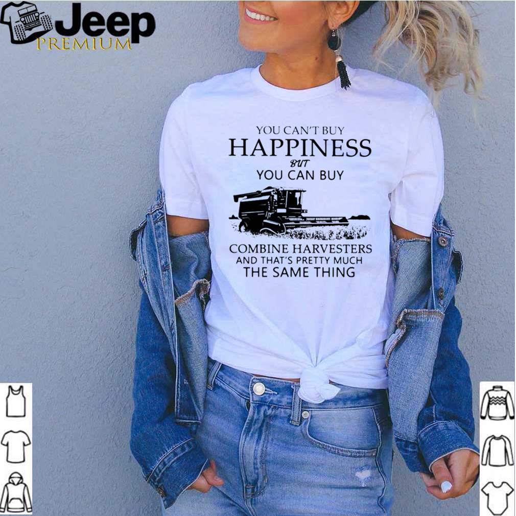 You Cant Buy Happiness But You Can Buy Combine Harvesters The Same Things shirts 3 You Cant Buy Happiness But You Can Buy Combine Harvesters The Same Things shirt 3 1 Shirt, hoodie, sweater, long sleeve and tank top
