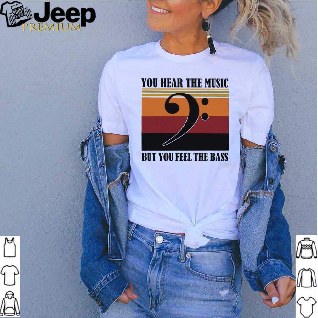 You Hear The Music But You Feel The Bass Vintage shirt 3 Shirt, hoodie, sweater, long sleeve and tank top