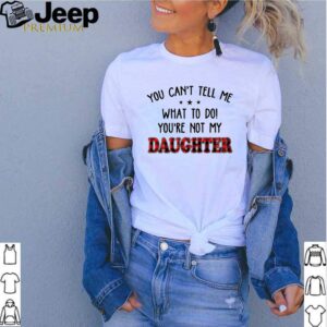 You cant tell me what to do youre not my daughter hoodie, sweater, longsleeve, shirt v-neck, t-shirt 2 Shirt, hoodie, sweater, long sleeve and tank top