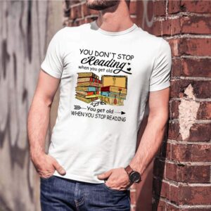 You dont stop reading when you get old you get old when you stop reading shirt