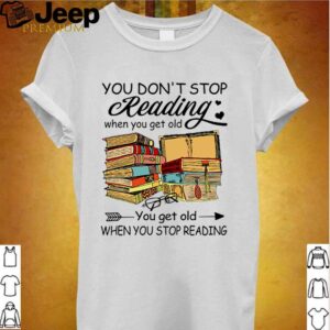 You dont stop reading when you get old you get old when you stop reading hoodie, sweater, longsleeve, shirt v-neck, t-shirt Shirt, hoodie, sweater, long sleeve and tank top