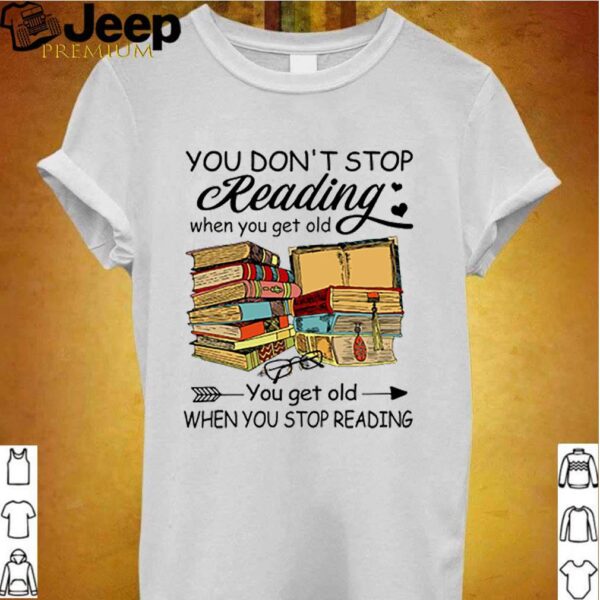 You dont stop reading when you get old you get old when you stop reading hoodie, sweater, longsleeve, shirt v-neck, t-shirt