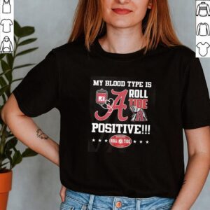 Alabama my blood type is roll tide positive Roll Tide shirt