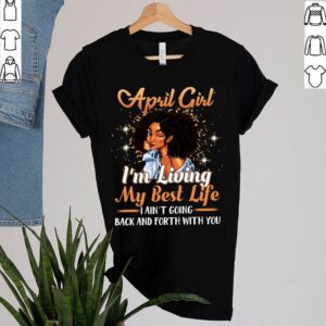 April Girl I'm Living My Best Life I Ain't Goin Back And Forth With You T-Shirt