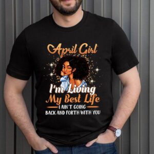 April Girl I'm Living My Best Life I Ain't Goin Back And Forth With You T-Shirt