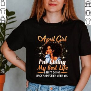 April Girl I’m Living My Best Life I Ain’t Goin Back And Forth With You T-Shirt