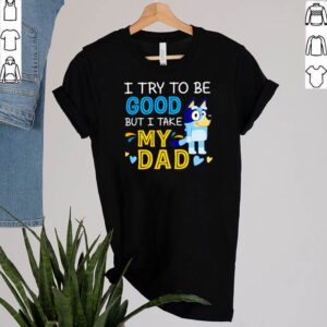 Bluey I try to be good but I take my dad shirt