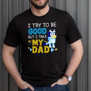 Bluey I try to be good but I take my dad hoodie, sweater, longsleeve, shirt v-neck, t-shirt