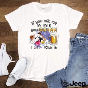 Bulldog if you ask me to hold your drink I will drink it shirt 3