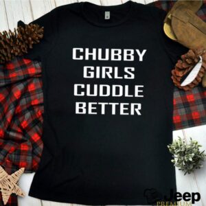 Chubby girls cuddle better hoodie, sweater, longsleeve, shirt v-neck, t-shirt 2