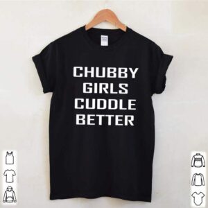 Chubby girls cuddle better hoodie, sweater, longsleeve, shirt v-neck, t-shirt 3