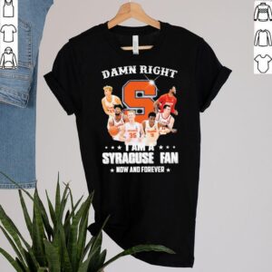 Damn Right I Am A Syracuse Fan Now And Forever Shirt 2 Shirt, hoodie, sweater, long sleeve and tank top