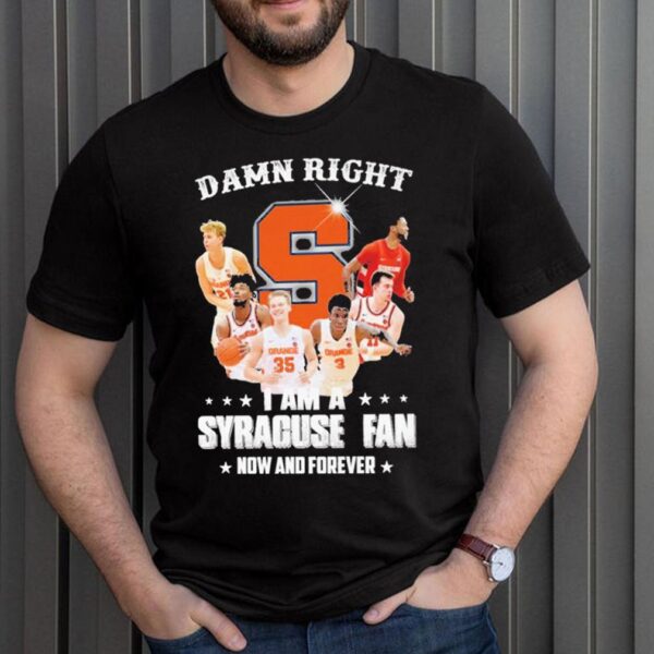 Damn Right I Am A Syracuse Fan Now And Forever Shirt