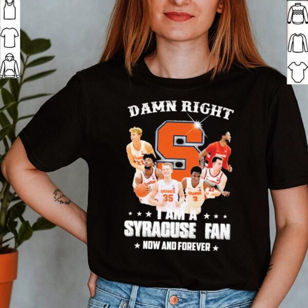 Damn Right I Am A Syracuse Fan Now And Forever Shirt