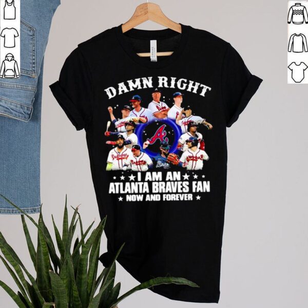 Damn Right I Am An Atlanta Braves Fan Now And Forever Stars Shirt