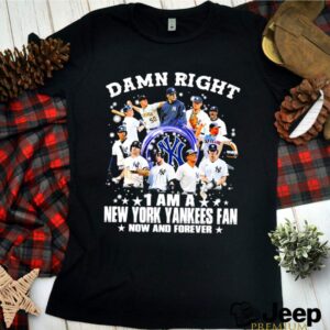 Damn Right I am a New York Yankees Fan now and forever 2021 hoodie, sweater, longsleeve, shirt v-neck, t-shirt
