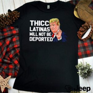 Donald Trump Thicc Latinas Will Not Be Deported hoodie, sweater, longsleeve, shirt v-neck, t-shirt 1