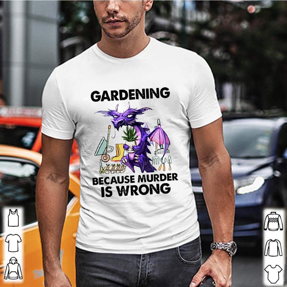 Dragon Gardening because murder is wrong shirt 3 Dragon Gardening because murder is wrong shirt 2 Shirt, hoodie, sweater, long sleeve and tank top