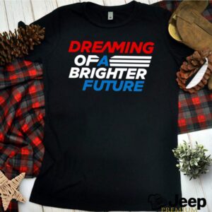Dreaming of a brighter future hoodie, sweater, longsleeve, shirt v-neck, t-shirt 1