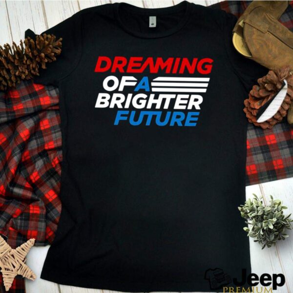Dreaming of a brighter future hoodie, sweater, longsleeve, shirt v-neck, t-shirt