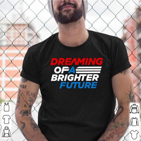 Dreaming of a brighter future hoodie, sweater, longsleeve, shirt v-neck, t-shirt