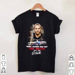Dude I almost had you Paul Walker 1973 2013 signatures hoodie, sweater, longsleeve, shirt v-neck, t-shirt 3