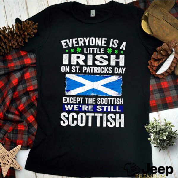 Everyone is a little Irish on St. Patricks Day except the Scottish were still Scottish hoodie, sweater, longsleeve, shirt v-neck, t-shirt 2