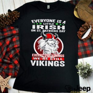 Everyone is a little Irish on St. Patricks Day except the Vikings were still Vikings shirt 2