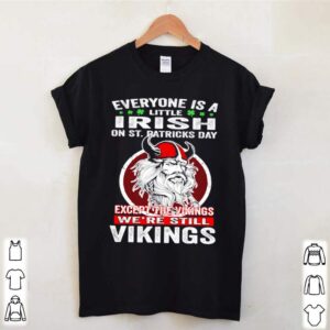 Everyone is a little Irish on St. Patricks Day except the Vikings were still Vikings shirt 3