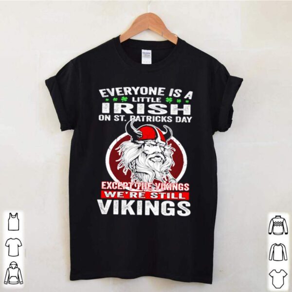 Everyone is a little Irish on St. Patricks Day except the Vikings were still Vikings shirt