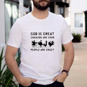 God is great chickens are good people are crazy shirt