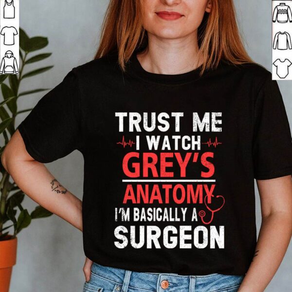 Greys Anatomy Trust Me T-Shirt Trust Me I Watch Grey’s I’m Basically A Surgeon T-Shirt