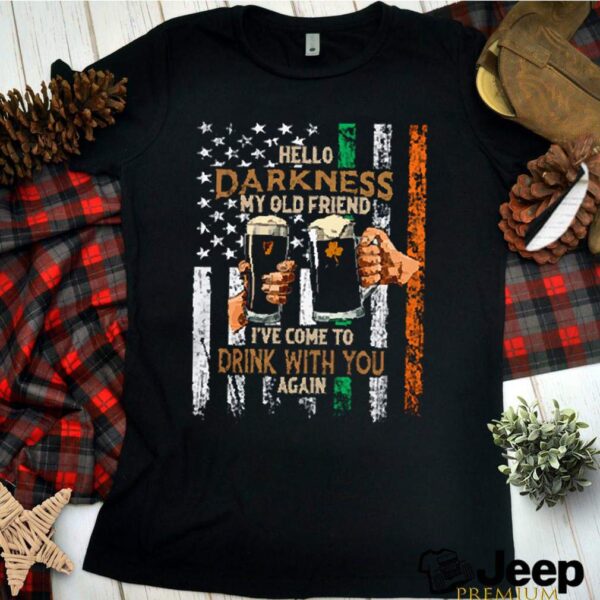 Hello darkness my old friend Ive come to drink with you again American Irish hoodie, sweater, longsleeve, shirt v-neck, t-shirt