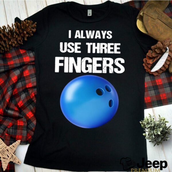 I Always Use Three Fingers Bowling Funny hoodie, sweater, longsleeve, shirt v-neck, t-shirt