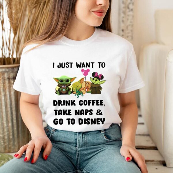 I Just Want To Drink Coffee Take Naps And Go To Disney Baby Yoda Shirt