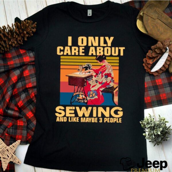 I Only Care About Sewing And Like Maybe 3 People Vintage hoodie, sweater, longsleeve, shirt v-neck, t-shirt
