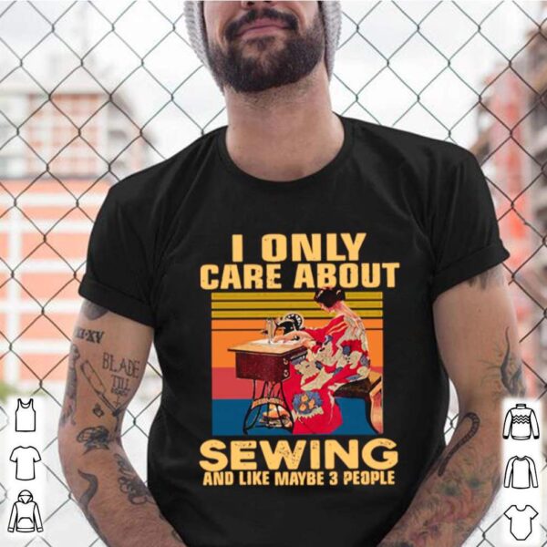 I Only Care About Sewing And Like Maybe 3 People Vintage hoodie, sweater, longsleeve, shirt v-neck, t-shirt