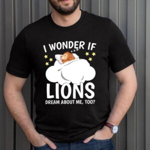 I Wonder If Lion Dream About Me Too Shirt 3 Shirt, hoodie, sweater, long sleeve and tank top