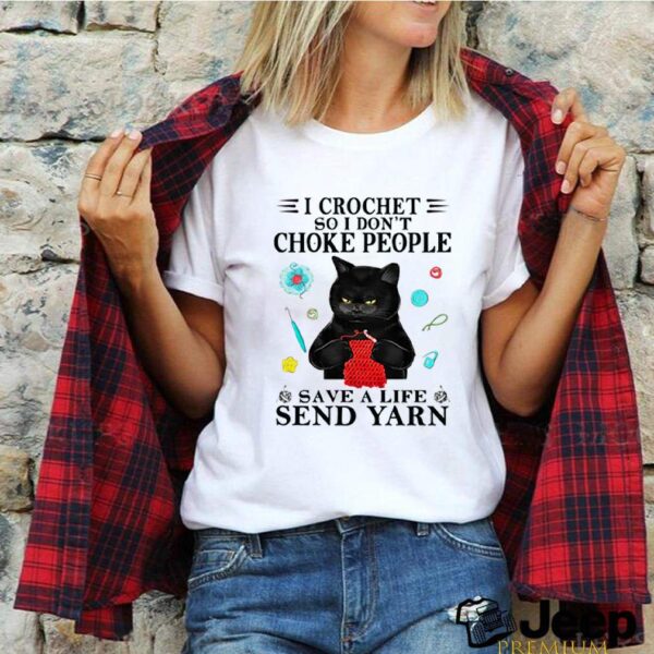 I crochet so I dont choke people save a life send yarn cat black hoodie, sweater, longsleeve, shirt v-neck, t-shirt
