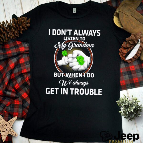 I dont always listen to my grandma but when I do we always get in trouble St. Patricks Day hoodie, sweater, longsleeve, shirt v-neck, t-shirt