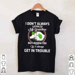 I dont always listen to my grandma but when I do we always get in trouble St. Patricks Day hoodie, sweater, longsleeve, shirt v-neck, t-shirt 3
