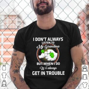 I dont always listen to my grandma but when I do we always get in trouble St. Patricks Day shirt