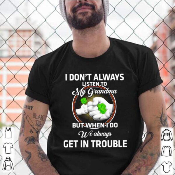 I dont always listen to my grandma but when I do we always get in trouble St. Patricks Day hoodie, sweater, longsleeve, shirt v-neck, t-shirt