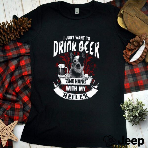 I just want to drink beer and hang with my heeler hoodie, sweater, longsleeve, shirt v-neck, t-shirt