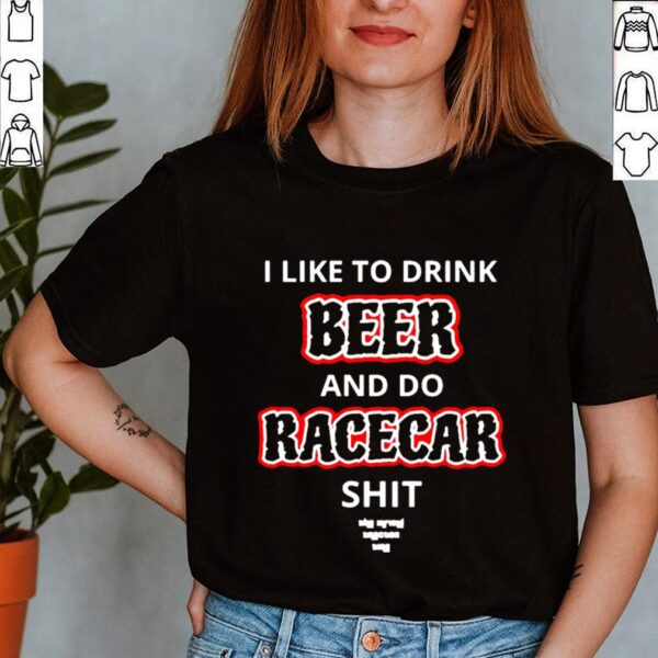 I like to drink beer and do racecar shit shirt